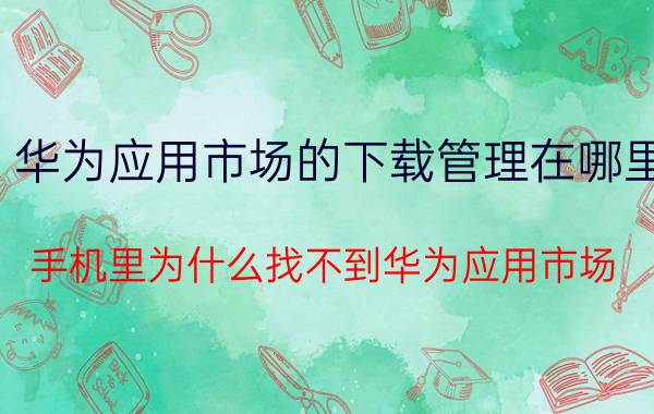 华为应用市场的下载管理在哪里 手机里为什么找不到华为应用市场？